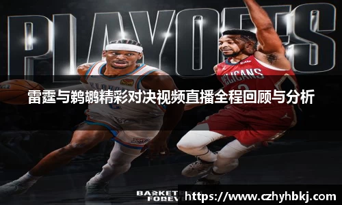 雷霆与鹈鹕精彩对决视频直播全程回顾与分析