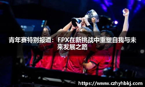 青年赛特别报道：FPX在新挑战中重塑自我与未来发展之路